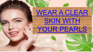 WEAR A CLEAR SKIN WITH YOUR PEARLS