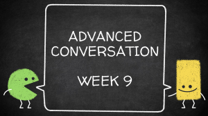 Advanced Conversation - Week 9