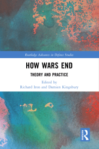 [Routledge Advances in Defence Studies] Damien Kingsbury, Richard Iron - How Wars End  Theory and Practice (2022, Routledge) - libgen.li