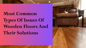 The Most Common Types Of Issues Of Wooden Floors And Their Solutions