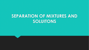 SEPARATION OF MIXTURES AND SOLUITONS.pptx