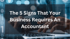 The 5 Signs That Your Business Requires An Accountant