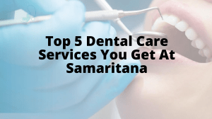 Top 5 Dental Care Services You Get At Samaritana