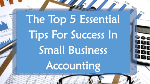The Top 5 Essential Tips For Success In Small Business Accounting