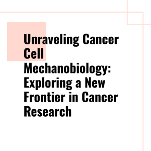 unraveling-cancer-cell-mechanobiology-exploring-a-new-frontier-in-cancer-research