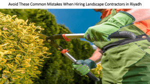 Avoid These Common Mistakes When Hiring Landscape Contractors in Riyadh