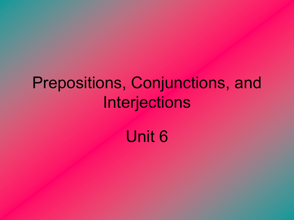Prepositions Conjunctions And Interjections Unit 6