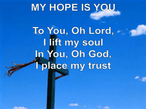 MY HOPE IS YOU To You, Oh Lord, I lift my soul