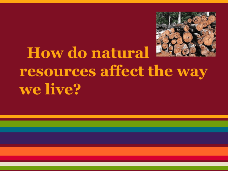 how-do-natural-resources-affect-the-way-we-live