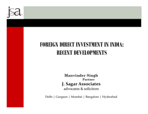 FOREIGN DIRECT INVESTMENT IN INDIA: RECENT DEVELOPMENTS J. Sagar Associates Manvinder Singh