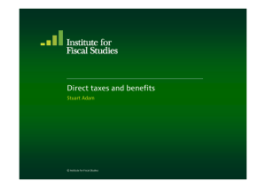 Direct taxes and benefits Stuart Adam © Institute for Fiscal Studies