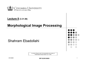 Morphological Image Processing Shahram Ebadollahi Lecture 8 (3.31.08)