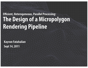 The Design of a Micropolygon Rendering Pipeline Efficient, Heterogeneous, Parallel Processing: Kayvon Fatahalian