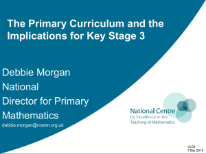 The Primary Curriculum and the Implications for Key Stage 3 Debbie Morgan National