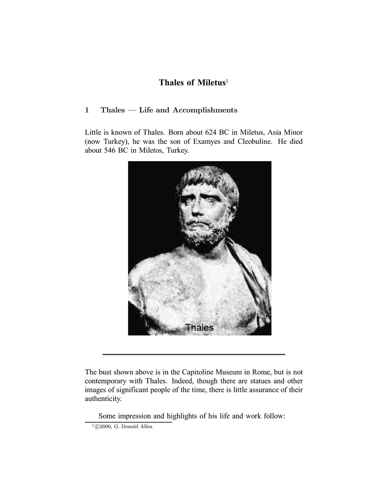Thales of Miletus (624–548 BC) was a mathematician, astronomer and  statesman, and regarded by Aristotle as the first philosopher. He explained  the world by naturalistic theories instead of mythology; a precursor to
