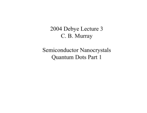 2004 Debye Lecture 3 C. B. Murray Semiconductor Nanocrystals Quantum Dots Part 1