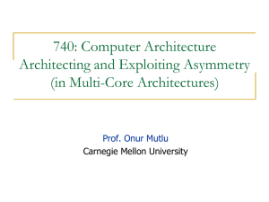 740: Computer Architecture Architecting and Exploiting Asymmetry (in Multi-Core Architectures)