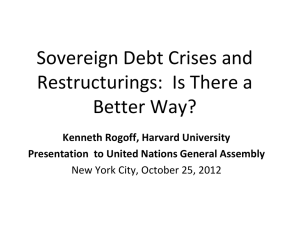 Sovereign Debt Crises and  Restructurings:  Is There a  Better Way? Kenneth Rogoff, Harvard University