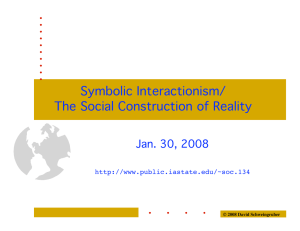 Symbolic Interactionism/ The Social Construction of Reality Jan. 30, 2008