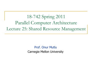 18-742 Spring 2011 Parallel Computer Architecture Lecture 25: Shared Resource Management