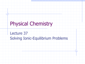 Physical Chemistry Lecture 37 Solving Ionic-Equilibrium Problems