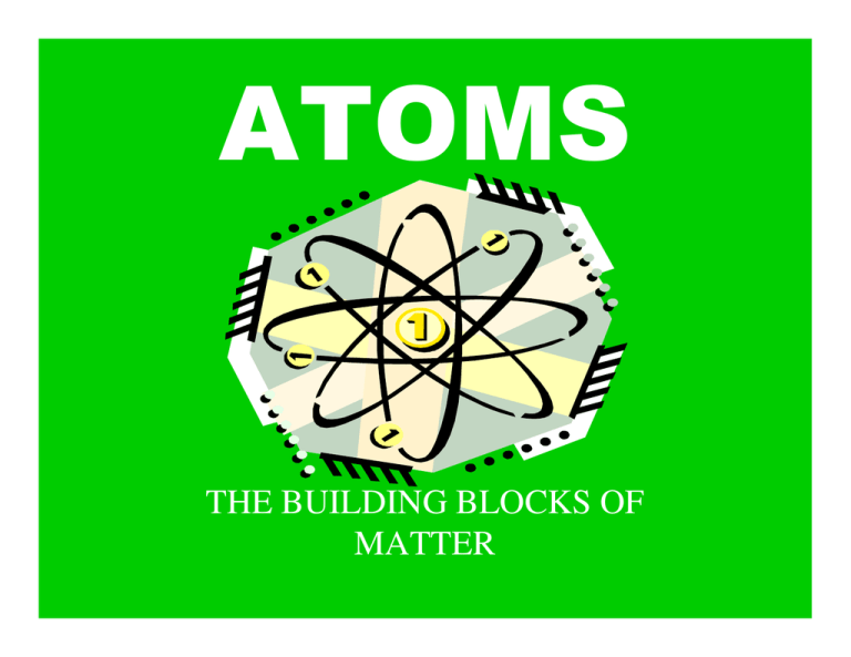 ATOMS THE BUILDING BLOCKS OF MATTER