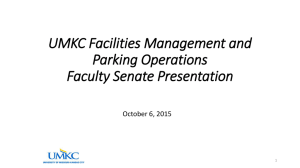 UMKC Facilities Management and Parking Operations Faculty Senate Presentation October 6, 2015