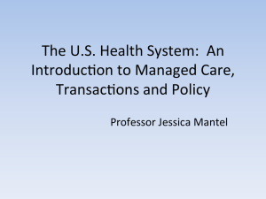 The	U.S.	Health	System:		An Introduc8on	to	Managed	Care, Transac8ons	and	Policy Professor	Jessica	Mantel
