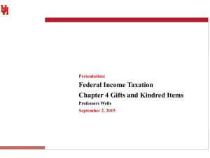 Federal Income Taxation Chapter 4 Gifts and Kindred Items Professors Wells Presentation: