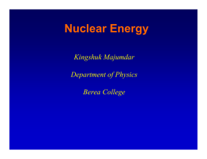 Nuclear Energy Kingshuk Majumdar Department of Physics Berea College