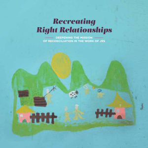 Recreating Right Relationships DEEPENING THE MISSION OF RECONCILIATION IN THE WORK OF JRS