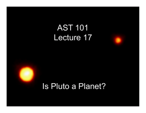 AST 101 Lecture 17 Is Pluto a Planet?