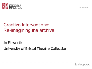 Creative Interventions: Re-imagining the archive Jo Elsworth University of Bristol Theatre Collection