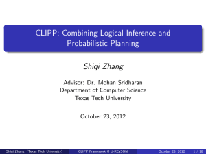 CLIPP: Combining Logical Inference and Probabilistic Planning Shiqi Zhang Advisor: Dr. Mohan Sridharan