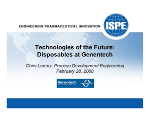 Technologies of the Future: Disposables at Genentech Chris Lorenz, Process Development Engineering