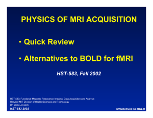 PHYSICS OF MRI ACQUISITION Quick Review Alternatives to BOLD for fMRI