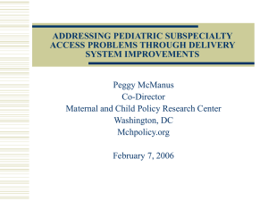 ADDRESSING PEDIATRIC SUBSPECIALTY ACCESS PROBLEMS THROUGH DELIVERY SYSTEM IMPROVEMENTS Peggy McManus