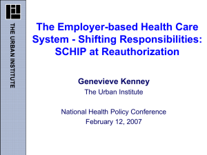 The Employer-based Health Care System - Shifting Responsibilities: SCHIP at Reauthorization Genevieve Kenney