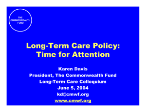 Long-Term Care Policy: Time for Attention Karen Davis President, The Commonwealth Fund