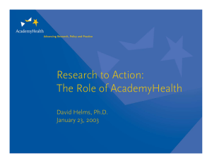 Research to Action: The Role of AcademyHealth David Helms, Ph.D. January 23, 2003
