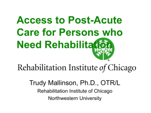 Access to Post-Acute Care for Persons who Need Rehabilitation Trudy Mallinson, Ph.D., OTR/L
