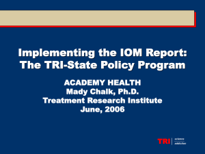 Implementing the IOM Report: The TRI-State Policy Program ACADEMY HEALTH Mady Chalk, Ph.D.