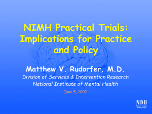 NIMH Practical Trials: Implications for Practice and Policy Matthew V. Rudorfer, M.D.
