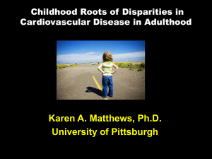 Karen A. Matthews, Ph.D. University of Pittsburgh  Childhood Roots of Disparities in