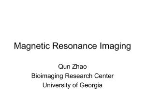 Magnetic Resonance Imaging Qun Zhao Bioimaging Research Center University of Georgia