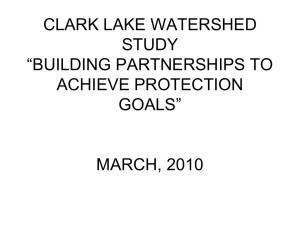 CLARK LAKE WATERSHED STUDY “BUILDING PARTNERSHIPS TO ACHIEVE PROTECTION
