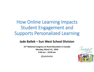 How Online Learning Impacts  Student Engagement and  Supports Personalized Learning Jade Ballek – Sun West School Division