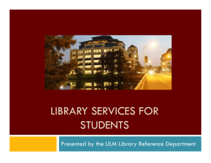 LIBRARY SERVICES FOR STUDENTS Presented by the ULM Library Reference Department