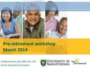 Pre-retirement workshop March 2014 Shafique Pirani, BA, CRM, EPC, CFP Senior Education Consultant