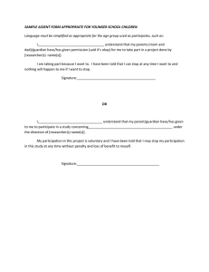 SAMPLE ASSENT FORM APPROPRIATE FOR YOUNGER SCHOOL CHILDREN  Language must be simplified as appropriate for the age group used as participates, such as:  I,___________________________________ understand that my parents (mom and  dad)/guardian have/has given permission (said it’s okay) for me to take part in a project done by 
